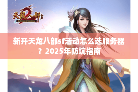 新开天龙八部sf活动怎么选服务器？2025年防坑指南