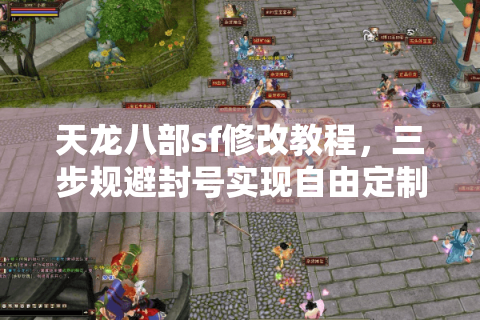 天龙八部sf修改教程，三步规避封号实现自由定制？
