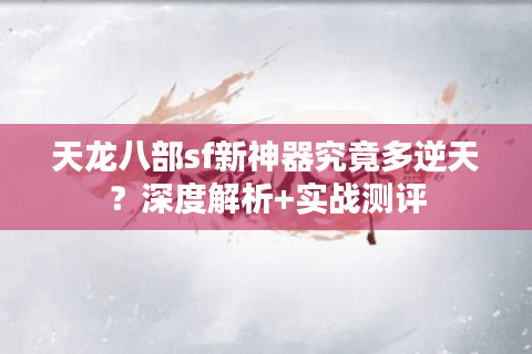 天龙八部sf新神器究竟多逆天？深度解析+实战测评