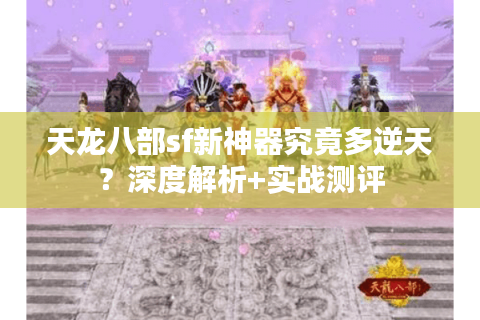 天龙八部sf新神器究竟多逆天？深度解析+实战测评