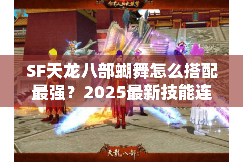 SF天龙八部蝴舞怎么搭配最强？2025最新技能连招攻略