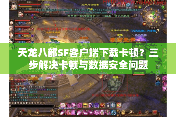 天龙八部SF客户端下载卡顿？三步解决卡顿与数据安全问题