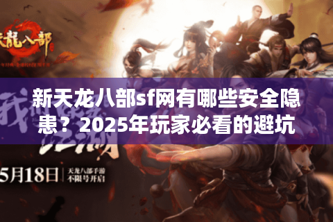 新天龙八部sf网有哪些安全隐患？2025年玩家必看的避坑指南