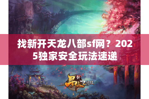 找新开天龙八部sf网？2025独家安全玩法速递