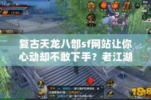 复古天龙八部sf网站让你心动却不敢下手？老江湖拆解破局关键点