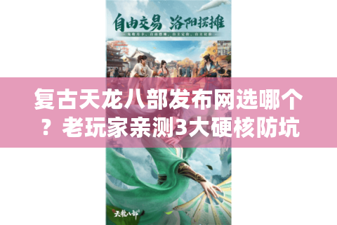 复古天龙八部发布网选哪个？老玩家亲测3大硬核防坑策略