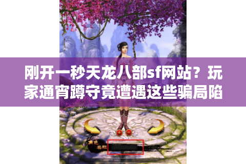 刚开一秒天龙八部sf网站？玩家通宵蹲守竟遭遇这些骗局陷阱