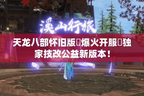 天龙八部怀旧版▷爆火开服◁独家技改公益新版本！