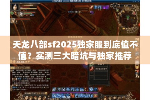 天龙八部sf2025独家服到底值不值？实测三大暗坑与独家推荐
