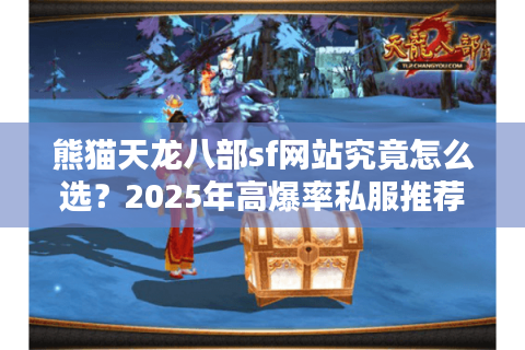 熊猫天龙八部sf网站究竟怎么选？2025年高爆率私服推荐指南