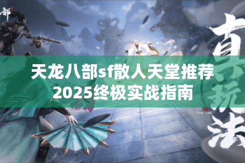 天龙八部sf散人天堂推荐2025终极实战指南