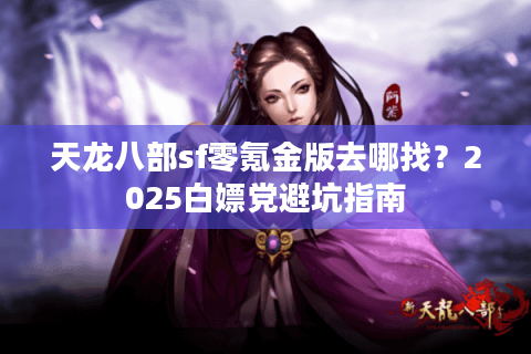 天龙八部sf零氪金版去哪找？2025白嫖党避坑指南