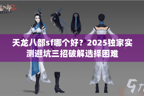 天龙八部sf哪个好？2025独家实测避坑三招破解选择困难