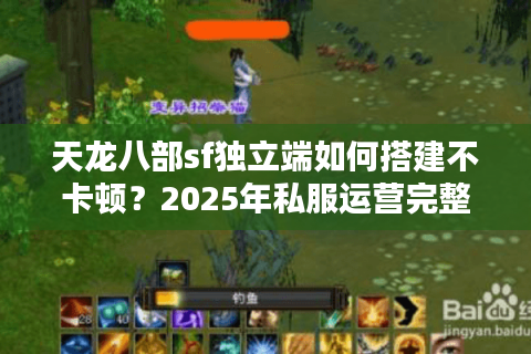 天龙八部sf独立端如何搭建不卡顿？2025年私服运营完整指南