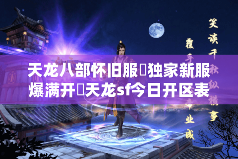 天龙八部怀旧服▷独家新服爆满开◁天龙sf今日开区表