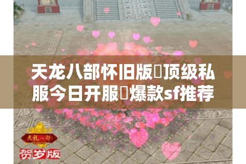 天龙八部怀旧版▷顶级私服今日开服◁爆款sf推荐表