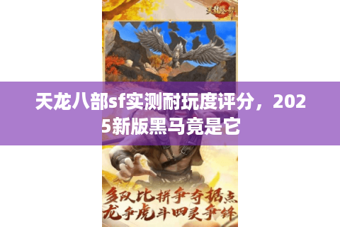 天龙八部sf实测耐玩度评分，2025新版黑马竟是它