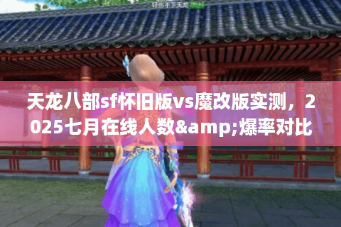 天龙八部sf怀旧版vs魔改版实测，2025七月在线人数&爆率对比