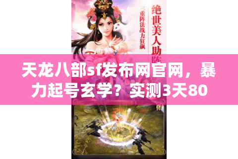 天龙八部sf发布网官网，暴力起号玄学？实测3天80级的官网隐藏入口