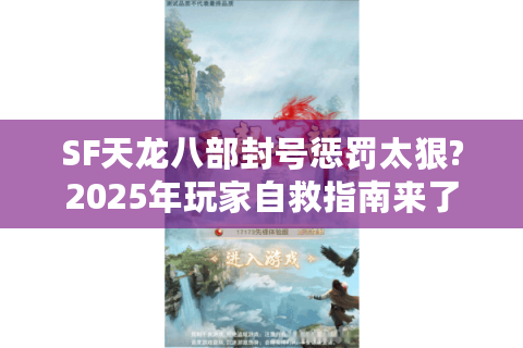 SF天龙八部封号惩罚太狠?2025年玩家自救指南来了