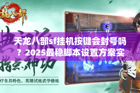 天龙八部sf挂机按键会封号吗？2025最稳脚本设置方案实测