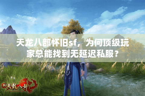天龙八部怀旧sf，为何顶级玩家总能找到无延迟私服？