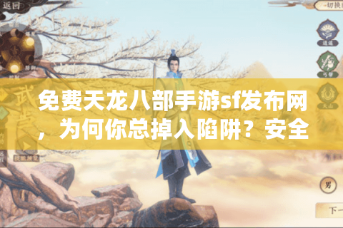 免费天龙八部手游sf发布网，为何你总掉入陷阱？安全私服实战指南