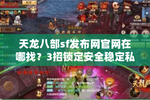 天龙八部sf发布网官网在哪找？3招锁定安全稳定私服（2025实测）
