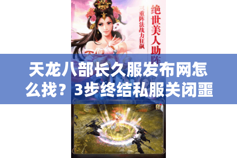 天龙八部长久服发布网怎么找？3步终结私服关闭噩梦