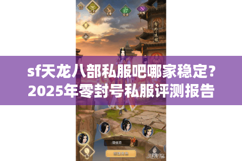 sf天龙八部私服吧哪家稳定？2025年零封号私服评测报告