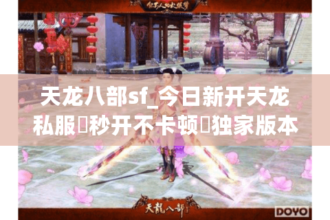 天龙八部sf_今日新开天龙私服▷秒开不卡顿◁独家版本福利全开放