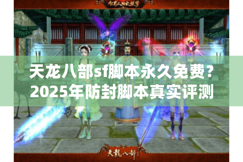 天龙八部sf脚本永久免费？2025年防封脚本真实评测
