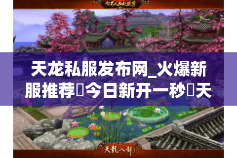 天龙私服发布网_火爆新服推荐▷今日新开一秒◁天龙八部公益服开服表大全