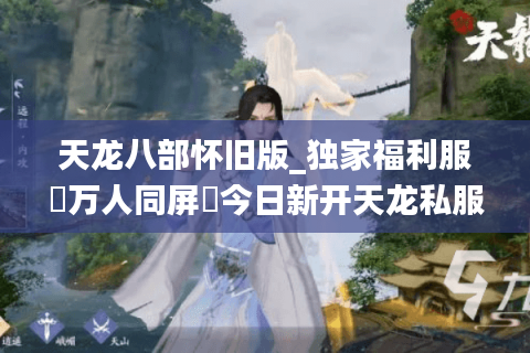 天龙八部怀旧版_独家福利服▷万人同屏◁今日新开天龙私服实时榜