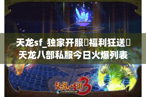 天龙sf_独家开服▶福利狂送◀天龙八部私服今日火爆列表