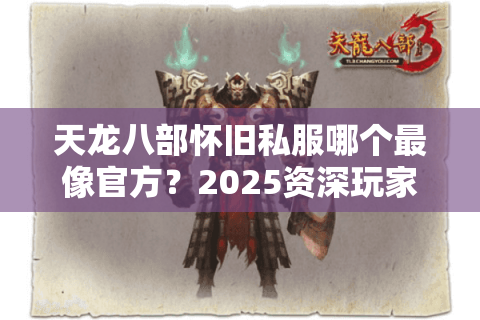 天龙八部怀旧私服哪个最像官方？2025资深玩家防坑实测报告