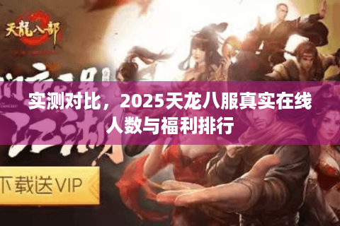 实测对比，2025天龙八服真实在线人数与福利排行