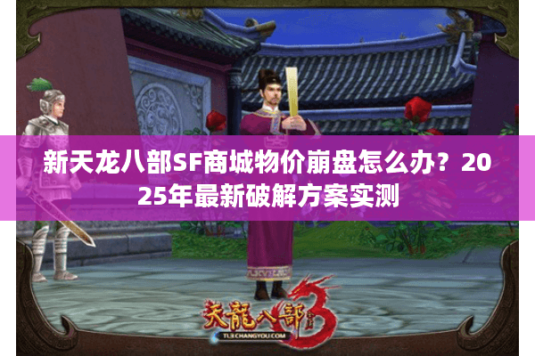 新天龙八部SF商城物价崩盘怎么办？2025年最新破解方案实测