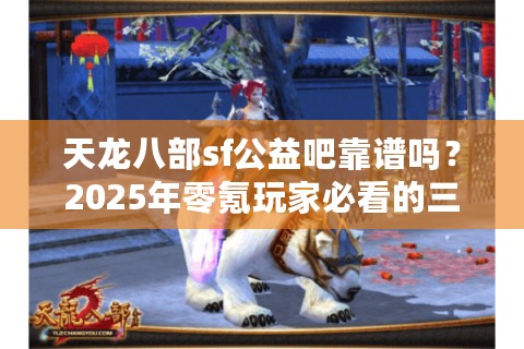 天龙八部sf公益吧靠谱吗？2025年零氪玩家必看的三条避坑指南