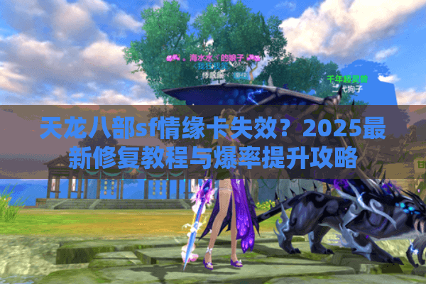 天龙八部sf情缘卡失效？2025最新修复教程与爆率提升攻略
