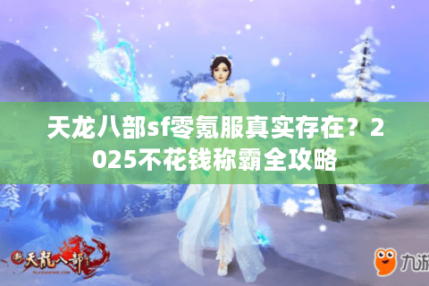 天龙八部sf零氪服真实存在？2025不花钱称霸全攻略