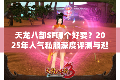 天龙八部SF哪个好耍？2025年人气私服深度评测与避坑指南