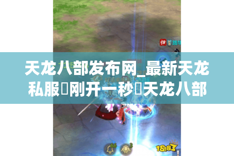 天龙八部发布网_最新天龙私服▷刚开一秒◁天龙八部sf今日开服表