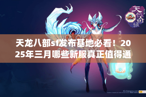天龙八部sf发布基地必看！2025年三月哪些新服真正值得通宵肝？