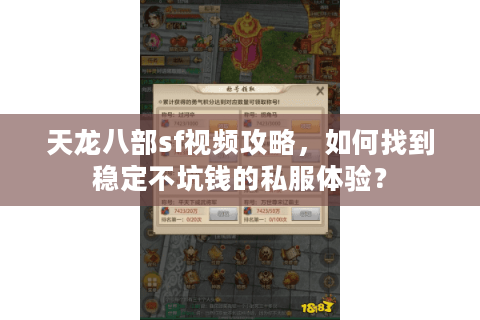 天龙八部sf视频攻略，如何找到稳定不坑钱的私服体验？