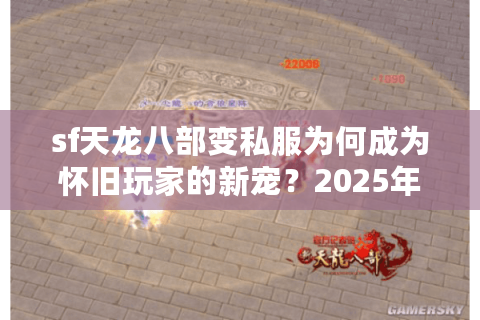 sf天龙八部变私服为何成为怀旧玩家的新宠？2025年私服选择指南