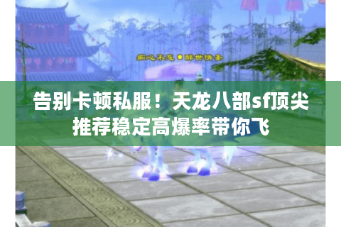 告别卡顿私服！天龙八部sf顶尖推荐稳定高爆率带你飞