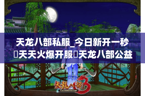 天龙八部私服_今日新开一秒▷天天火爆开服◁天龙八部公益服排行榜