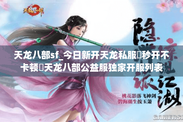 天龙八部sf_今日新开天龙私服▶秒开不卡顿◀天龙八部公益服独家开服列表