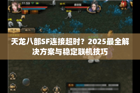 天龙八部SF连接超时？2025最全解决方案与稳定联机技巧